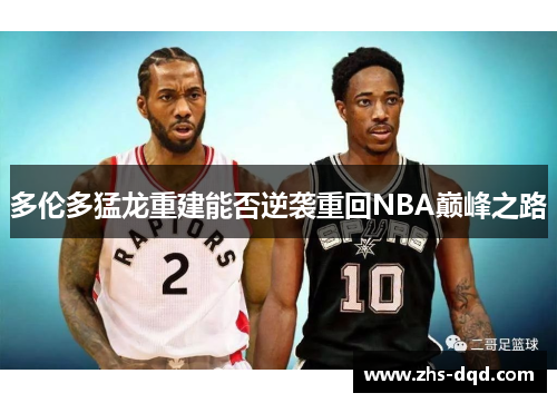 多伦多猛龙重建能否逆袭重回NBA巅峰之路