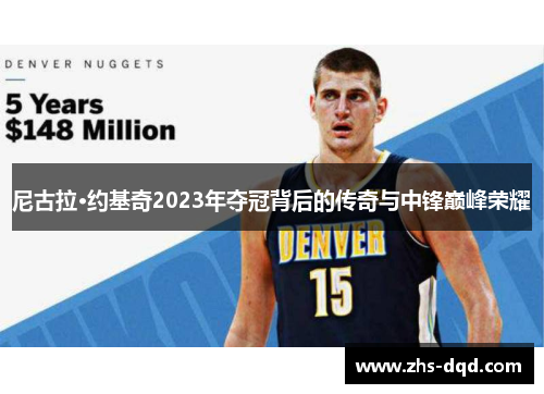 尼古拉·约基奇2023年夺冠背后的传奇与中锋巅峰荣耀