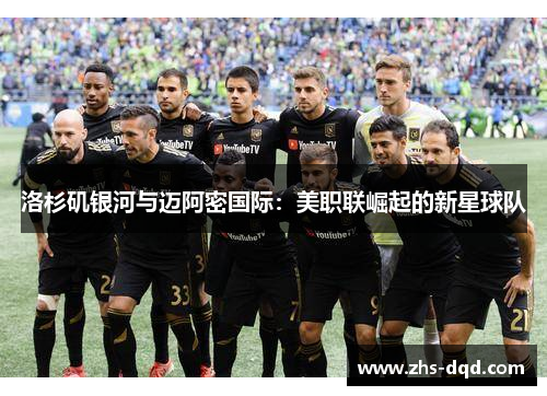 洛杉矶银河与迈阿密国际：美职联崛起的新星球队