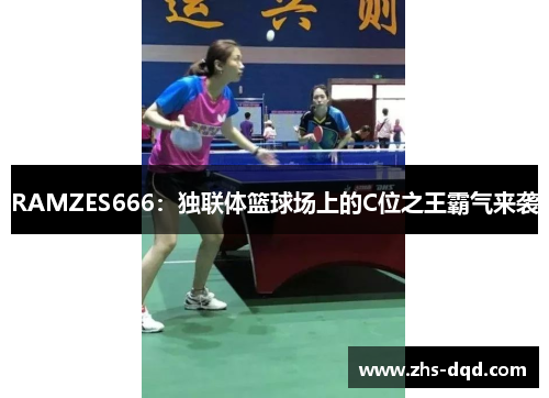 RAMZES666：独联体篮球场上的C位之王霸气来袭